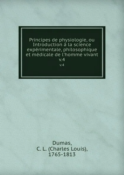 Обложка книги Principes de physiologie, ou Introduction a la science experimentale, philosophique et medicale de l.homme vivant. v.4, Charles Louis Dumas