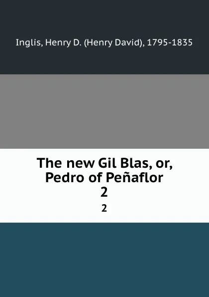 Обложка книги The new Gil Blas, or, Pedro of Penaflor. 2, Henry David Inglis