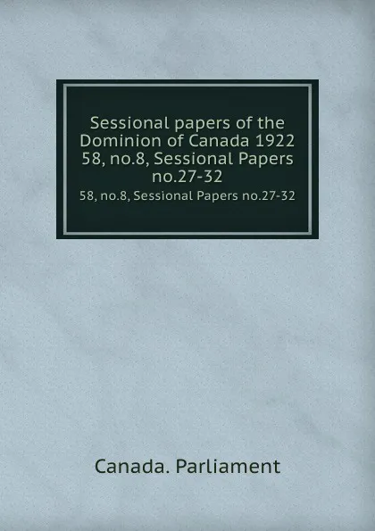 Обложка книги Sessional papers of the Dominion of Canada 1922. 58, no.8, Sessional Papers no.27-32, Canada. Parliament