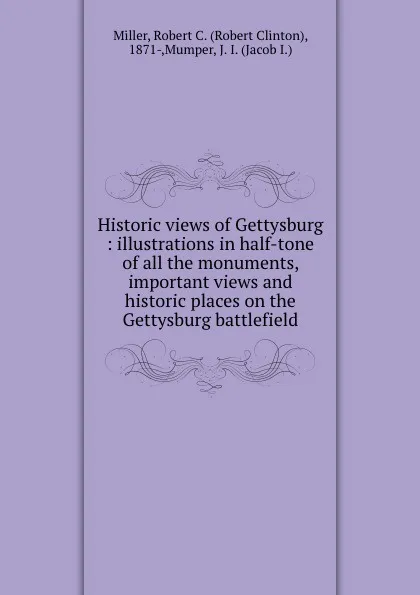 Обложка книги Historic views of Gettysburg : illustrations in half-tone of all the monuments, important views and historic places on the Gettysburg battlefield, Robert Clinton Miller