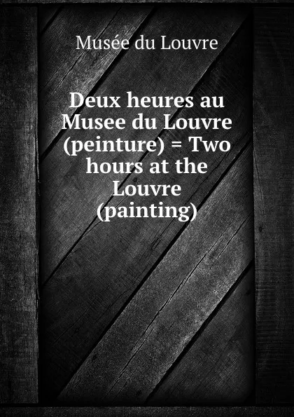 Обложка книги Deux heures au Musee du Louvre (peinture) . Two hours at the Louvre (painting), Musée du Louvre