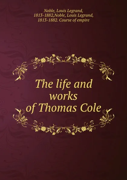 Обложка книги The life and works of Thomas Cole, Louis Legrand Noble