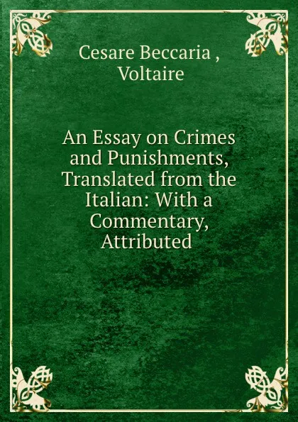 Обложка книги An Essay on Crimes and Punishments, Translated from the Italian: With a Commentary, Attributed ., Cesare Beccaria