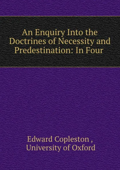 Обложка книги An Enquiry Into the Doctrines of Necessity and Predestination: In Four ., Edward Copleston