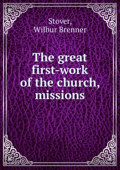 Обложка книги The great first-work of the church, missions, Wilbur Brenner Stover