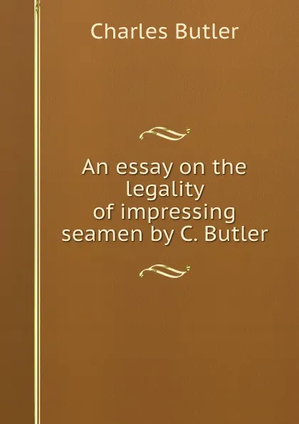 Обложка книги An essay on the legality of impressing seamen by C. Butler., Charles Butler