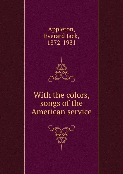 Обложка книги With the colors, songs of the American service, Everard Jack Appleton