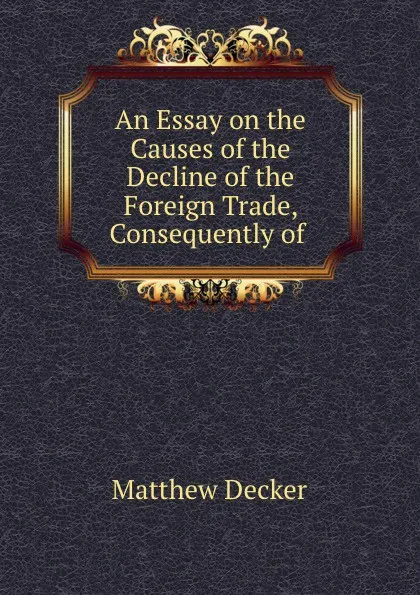 Обложка книги An Essay on the Causes of the Decline of the Foreign Trade, Consequently of ., Matthew Decker