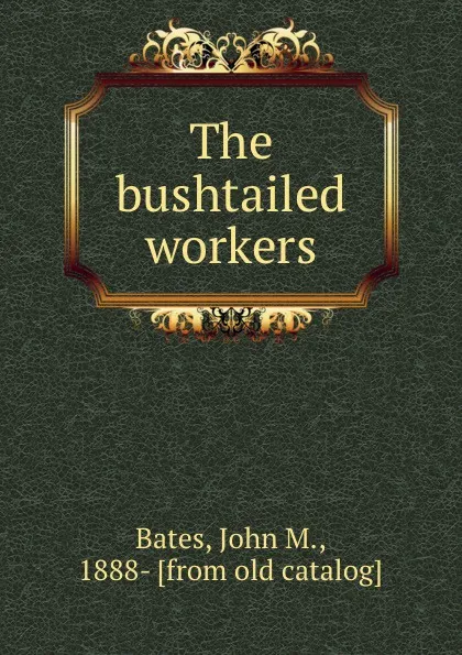 Обложка книги The bushtailed workers, John M. Bates