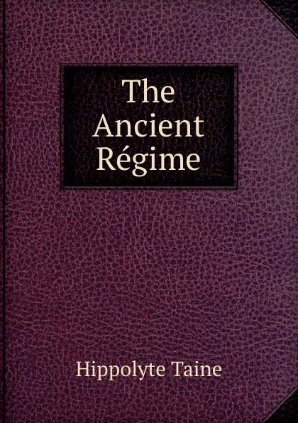 Обложка книги The Ancient Regime, Taine Hippolyte