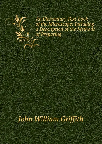 Обложка книги An Elementary Text-book of the Microscope: Including a Description of the Methods of Preparing ., John William Griffith