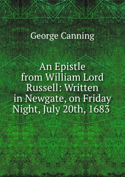 Обложка книги An Epistle from William Lord Russell: Written in Newgate, on Friday Night, July 20th, 1683 ., George Canning