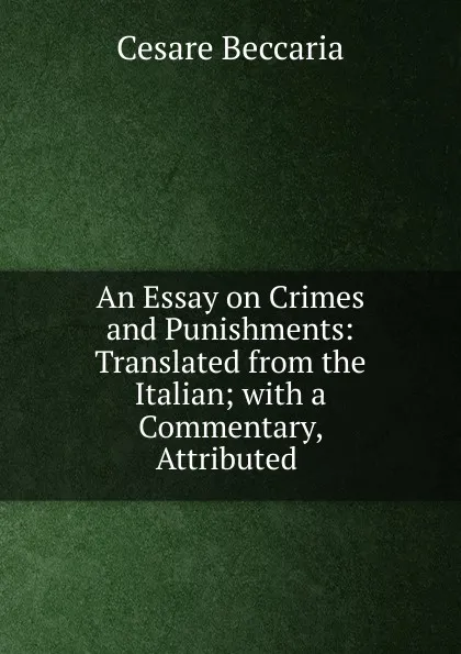 Обложка книги An Essay on Crimes and Punishments: Translated from the Italian; with a Commentary, Attributed ., Cesare Beccaria