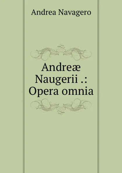 Обложка книги Andreae Naugerii .: Opera omnia, Andrea Navagero