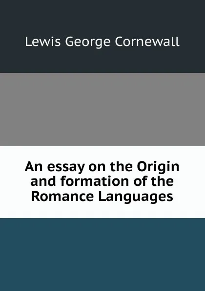 Обложка книги An essay on the Origin and formation of the Romance Languages, George Cornewall Lewis