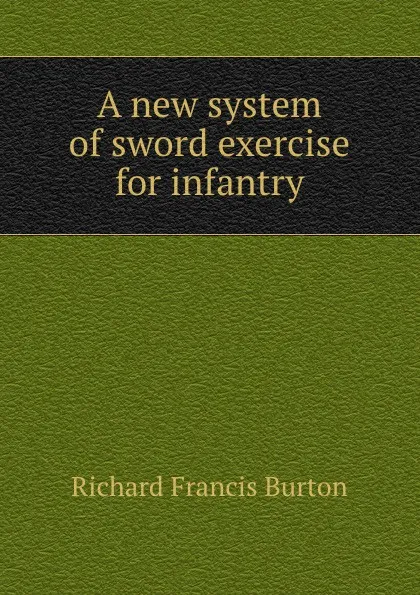 Обложка книги A new system of sword exercise for infantry, Richard Francis Burton