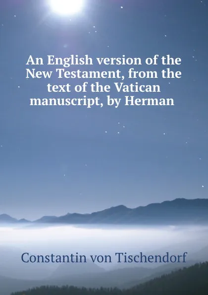 Обложка книги An English version of the New Testament, from the text of the Vatican manuscript, by Herman ., Constantin von Tischendorf