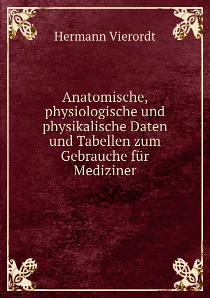 Обложка книги Anatomische, physiologische und physikalische Daten und Tabellen zum Gebrauche fur Mediziner, Hermann Vierordt