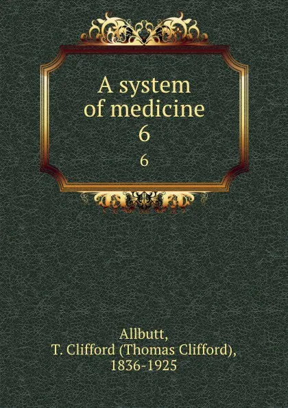 Обложка книги A system of medicine. 6, Thomas Clifford Allbutt