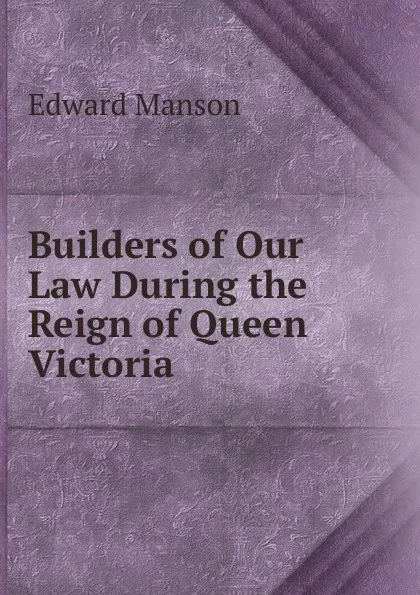 Обложка книги Builders of Our Law During the Reign of Queen Victoria, Edward Manson