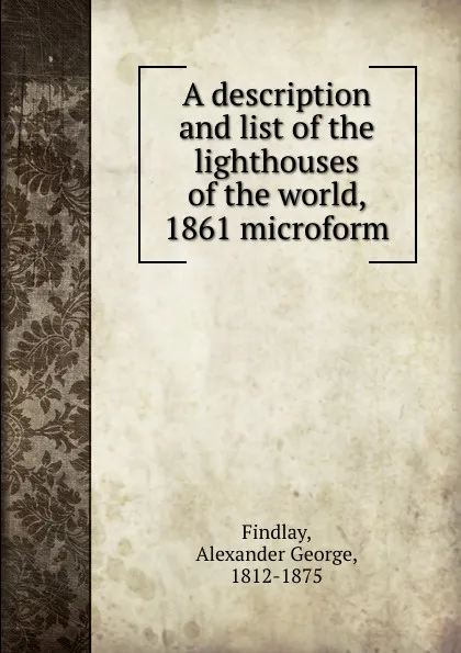 Обложка книги A description and list of the lighthouses of the world, 1861 microform, Alexander George Findlay