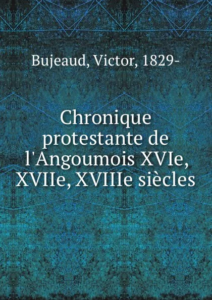 Обложка книги Chronique protestante de l.Angoumois XVIe, XVIIe, XVIIIe siecles, Victor Bujeaud