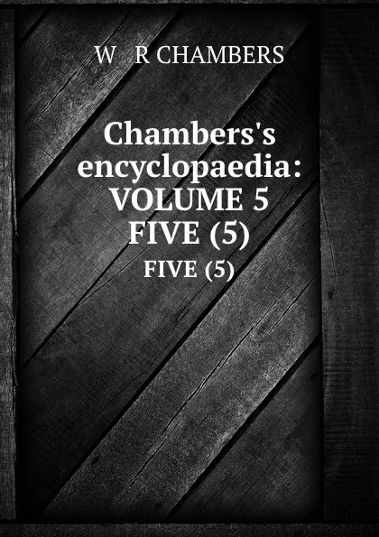 Обложка книги Chambers.s encyclopaedia:VOLUME 5. FIVE (5), R. Chambers