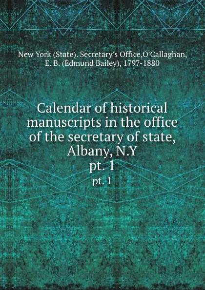 Обложка книги Calendar of historical manuscripts in the office of the secretary of state, Albany, N.Y. pt. 1, State. Secretary's Office