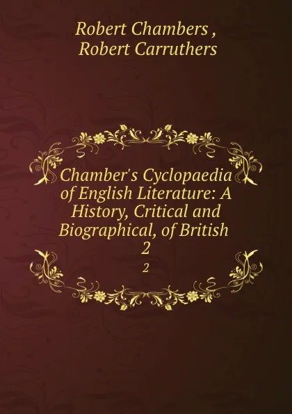 Обложка книги Chamber.s Cyclopaedia of English Literature: A History, Critical and Biographical, of British . 2, Robert Chambers