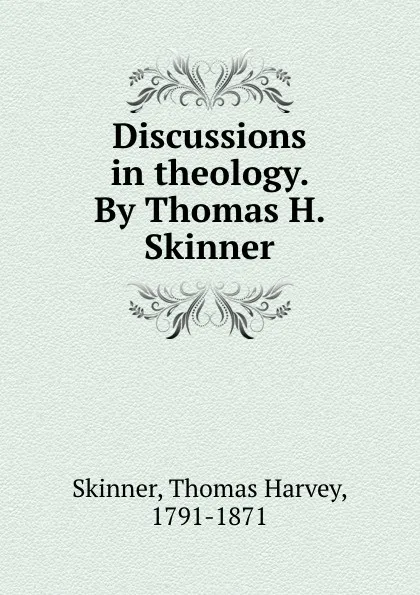 Обложка книги Discussions in theology. By Thomas H. Skinner, Thomas Harvey Skinner