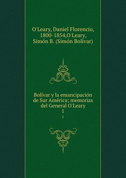 Обложка книги Bolivar y la emancipacion de Sur America; memorias del General O.Leary. 1, Daniel Florencio O'Leary