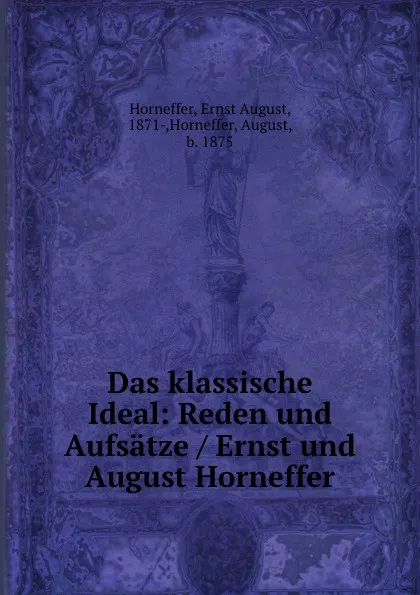 Обложка книги Das klassische Ideal: Reden und Aufsatze / Ernst und August Horneffer, Ernst August Horneffer