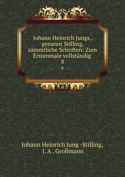 Обложка книги Johann Heinrich Jungs, genannt Stilling, sammtliche Schriften: Zum Erstenmale vollstandig . 8, Johann Heinrich Jung Stilling