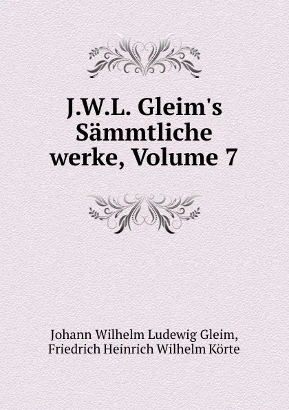 Обложка книги J.W.L. Gleim.s Sammtliche werke, Volume 7, Johann Wilhelm Ludewig Gleim