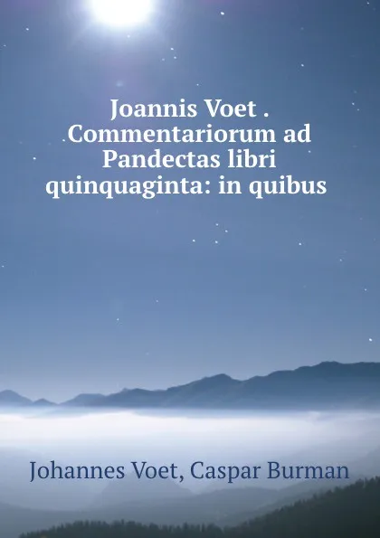 Обложка книги Joannis Voet . Commentariorum ad Pandectas libri quinquaginta: in quibus, Johannes Voet