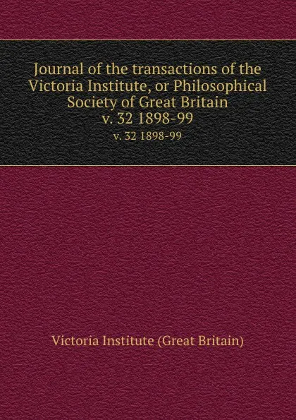 Обложка книги Journal of the transactions of the Victoria Institute, or Philosophical Society of Great Britain. v. 32 1898-99, Victoria Institute Great Britain