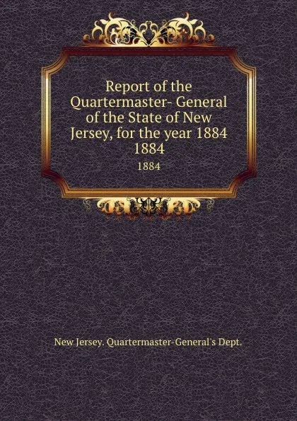 Обложка книги Report of the Quartermaster- General of the State of New Jersey, for the year 1884. 1884, New Jersey Quartermaster-General's Dept