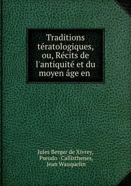 Обложка книги Traditions teratologiques, ou, Recits de l.antiquite et du moyen age en ., Jules Berger de Xivrey