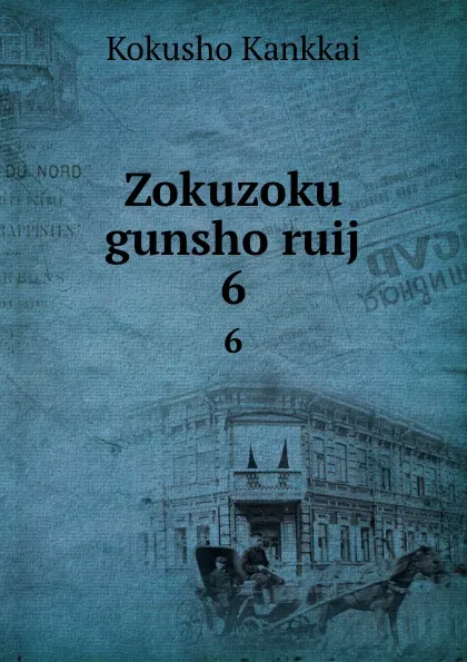 Обложка книги Zokuzoku gunsho ruij. 6, Kokusho Kankkai