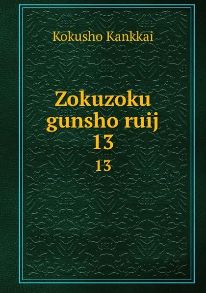 Обложка книги Zokuzoku gunsho ruij. 13, Kokusho Kankkai