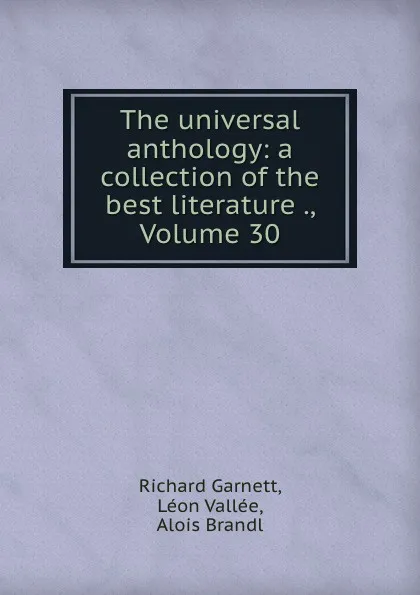 Обложка книги The universal anthology: a collection of the best literature ., Volume 30, Richard Garnett