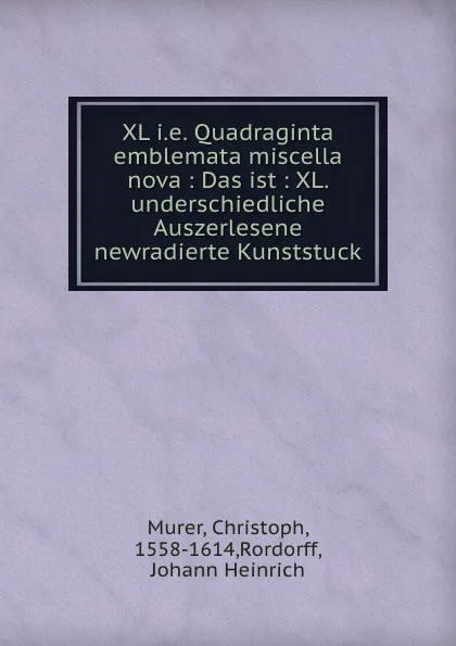 Обложка книги XL i.e. Quadraginta emblemata miscella nova : Das ist : XL. underschiedliche Auszerlesene newradierte Kunststuck, Christoph Murer