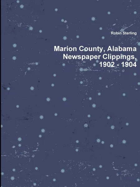 Обложка книги Marion County, Alabama Newspaper Clippings, 1902 - 1904, Robin Sterling