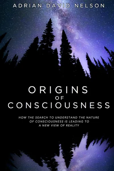 Обложка книги Origins of Consciousness. How the Search to Understand the Nature of Consciousness is Leading to a New View of Reality, Adrian David Nelson