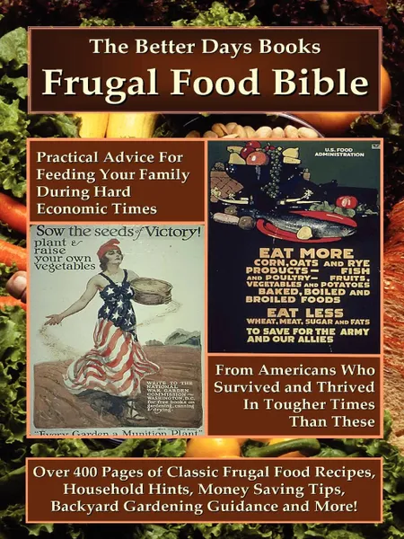 Обложка книги The Better Days Books Frugal Food Bible. Practical Advice for Feeding Your Family During Hard Economic Times from Americans Who Survived and Thrived I, Days Books Better Days Books, Better Days Books