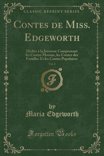 Обложка книги Contes de Miss. Edgeworth, Vol. 2. Dedies a la Jeunesse Comprenant les Contes Moraux, les Contes des Familles Et les Contes Populaires (Classic Reprint), Maria Edgeworth