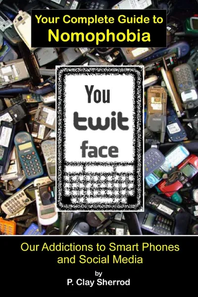 Обложка книги You Twit Face. Your Complete Guide to Nomophobia, Clay Sherrod