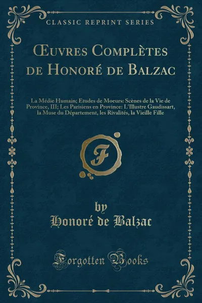 Обложка книги OEuvres Completes de Honore de Balzac. La Medie Humain; Etudes de Moeurs: Scenes de la Vie de Province, III; Les Parisiens en Province: L.Illustre Gaudissart, la Muse du Departement, les Rivalites, la Vieille Fille (Classic Reprint), Honoré de Balzac