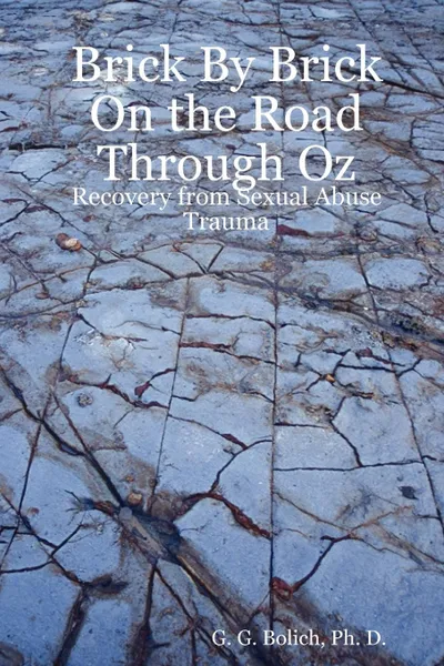 Обложка книги Brick by Brick on the Road Through Oz. Recovery from Sexual Abuse Trauma, Ph. D. G. G. Bolich