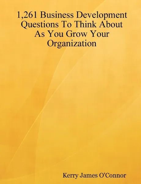 Обложка книги 1,261 Business Development Questions To Think About As You Grow Your Organization, Kerry James O'Connor